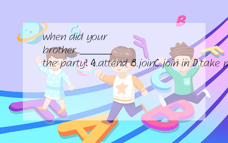 when did your brother ______the party?A.attend B.joinC.join in D.take part in