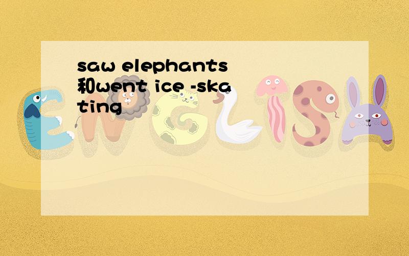 saw elephants 和went ice -skating