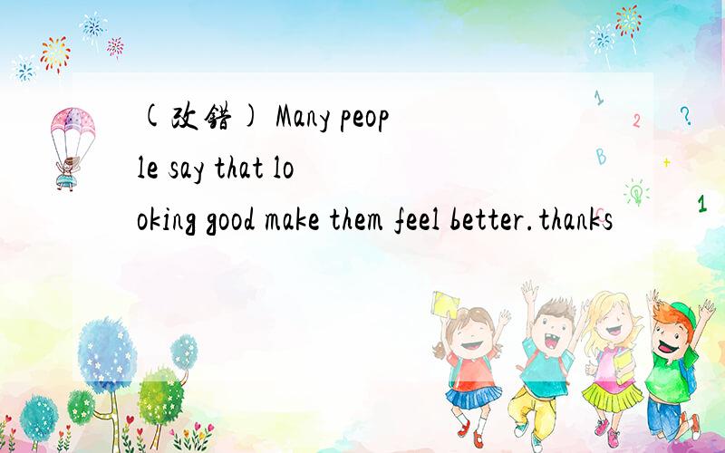 (改错) Many people say that looking good make them feel better.thanks