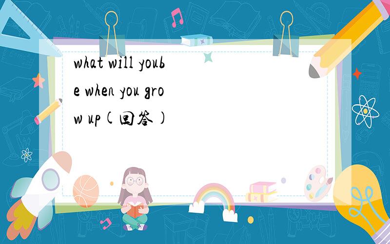 what will yoube when you grow up(回答)