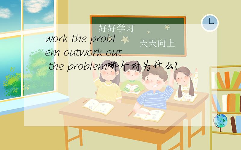 work the problem outwork out the problem哪个对为什么?