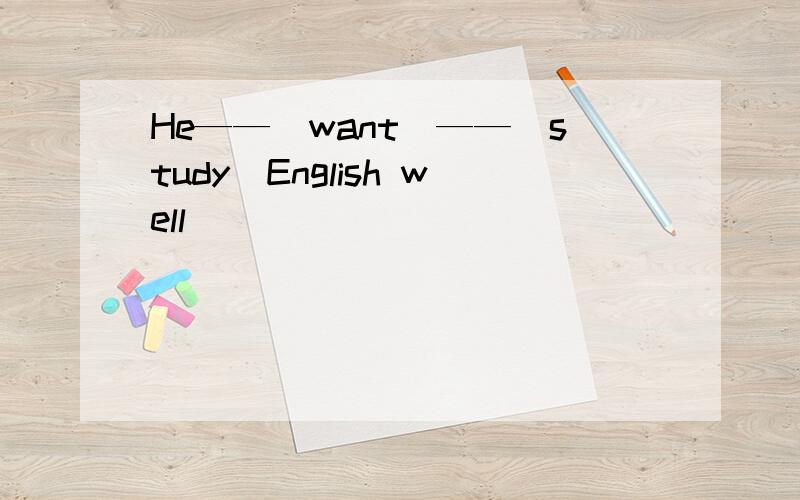 He——（want）——（study）English well