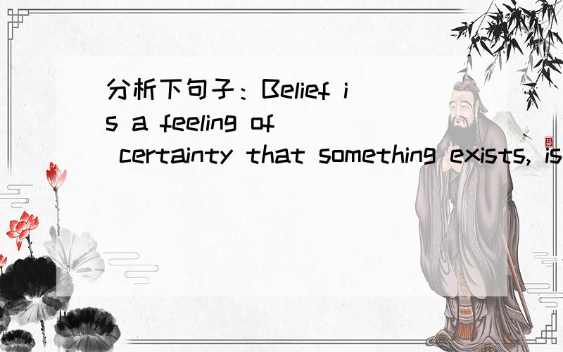 分析下句子：Belief is a feeling of certainty that something exists, is true, or is good.Belief is a feeling of certainty that something exists, is true, or is good. 这句中that 后面是不是定语从句,that修饰certainly?我一开始会