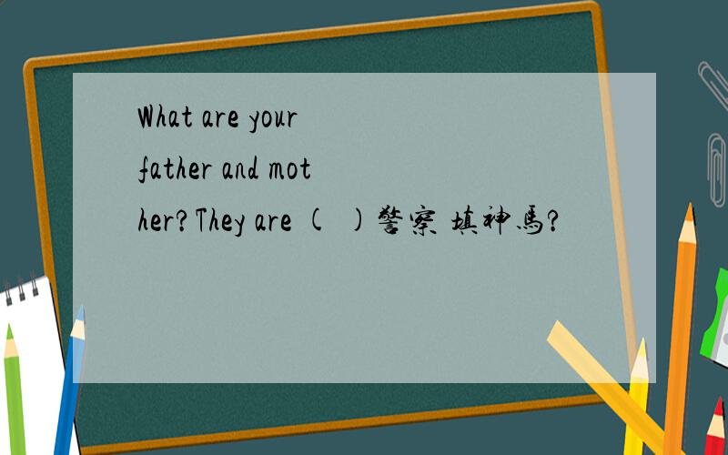 What are your father and mother?They are ( )警察 填神马?
