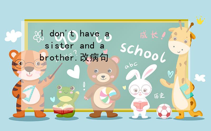 l don't have a sister and a brother.改病句