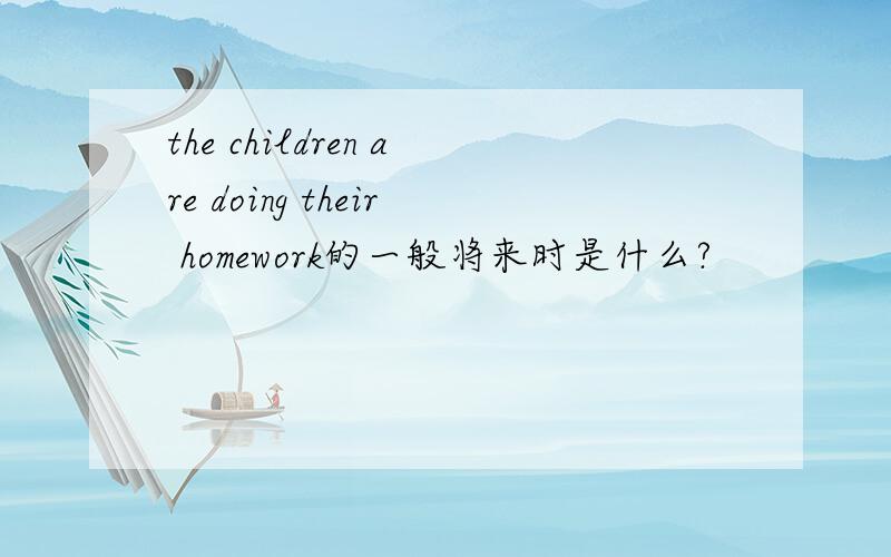 the children are doing their homework的一般将来时是什么?