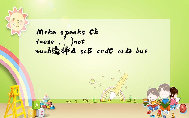 Mike speaks Chinese ,( )not much选择A soB andC orD but