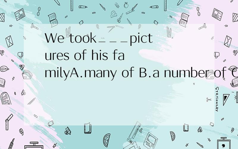 We took___pictures of his familyA.many of B.a number of C.the number of D.a large amount of