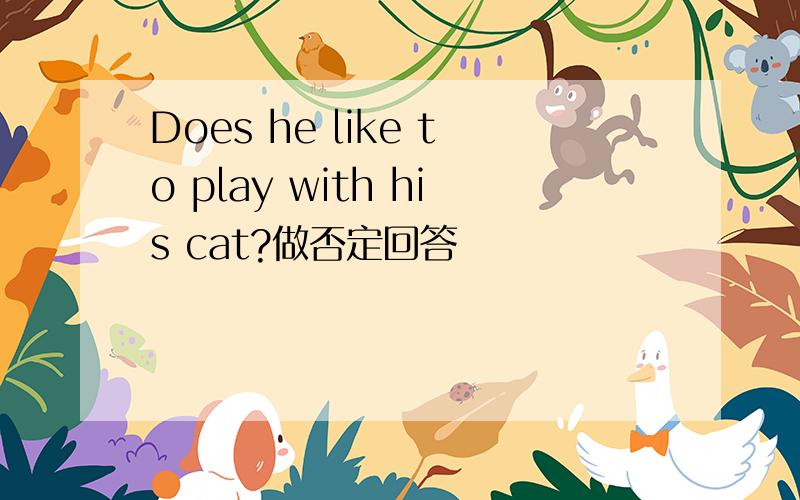 Does he like to play with his cat?做否定回答