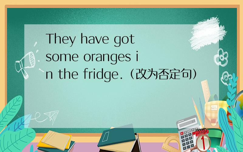They have got some oranges in the fridge.（改为否定句）