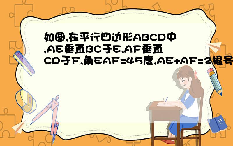 如图,在平行四边形ABCD中,AE垂直BC于E,AF垂直CD于F,角EAF=45度,AE+AF=2根号2,则平行四边形ABCD的周长是...初2练习册题图简,望君自看!