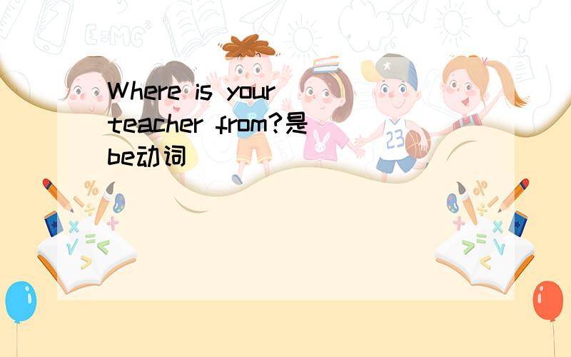 Where is your teacher from?是be动词