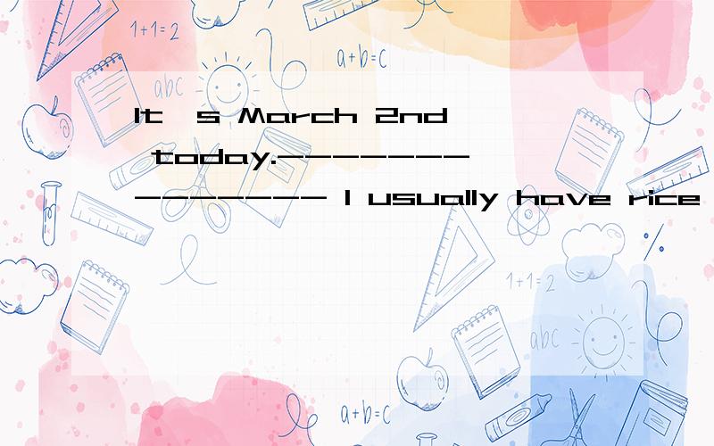 It's March 2nd today.-------------- I usually have rice for lunch.----The teacher's office is on the sixth floor.----------------------Today is Tuesday.------------We have our English lesson at 10:00 eve day.-----------用画线部分提问.change的