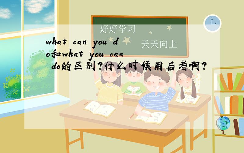 what can you do和what you can do的区别?什么时候用后者啊?