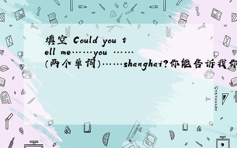 填空 Could you tell me……you ……（两个单词）……shanghai?你能告诉我你觉得上海怎么样吗?