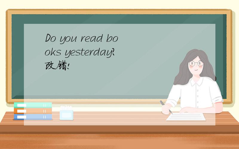 Do you read books yesterday?改错!