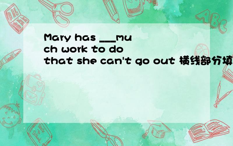 Mary has ___much work to do that she can't go out 横线部分填so 还是 such