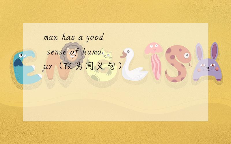 max has a good sense of humour（改为同义句）