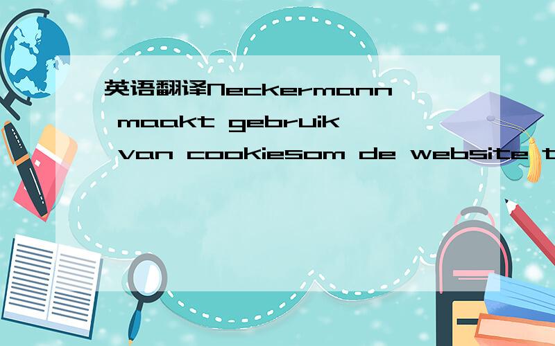 英语翻译Neckermann maakt gebruik van cookiesom de website te verbeteren,advertenties aan te passen aan uw interesses en integratie met social media mogelijk te maken.Als u geen cookies wilt accepteren kunt u uw instellingen aanpassen.Als u gebrui