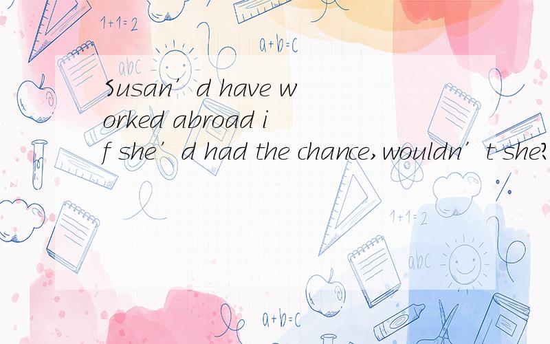 Susan’d have worked abroad if she’d had the chance,wouldn’t she?she'd   后面的d  指代什么