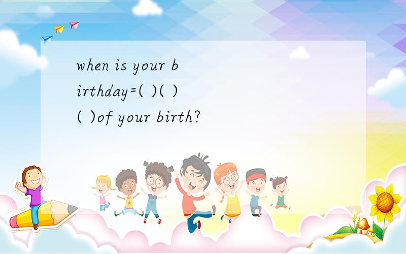 when is your birthday=( )( )( )of your birth?
