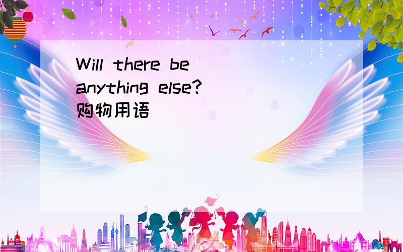 Will there be anything else?购物用语
