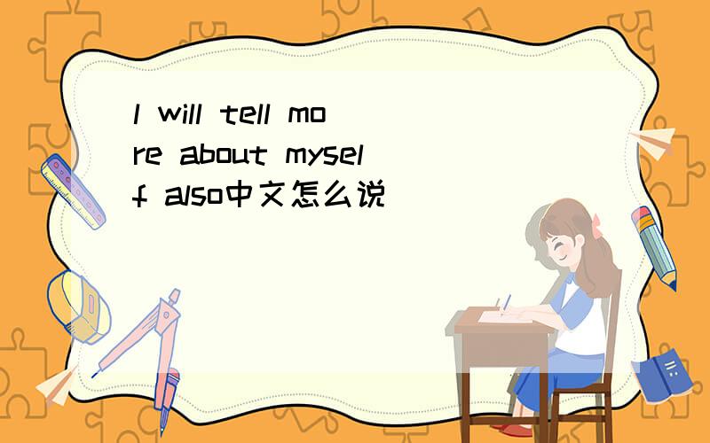 l will tell more about myself also中文怎么说