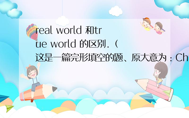 real world 和true world 的区别.（这是一篇完形填空的题、原大意为：Children can learn more about the 