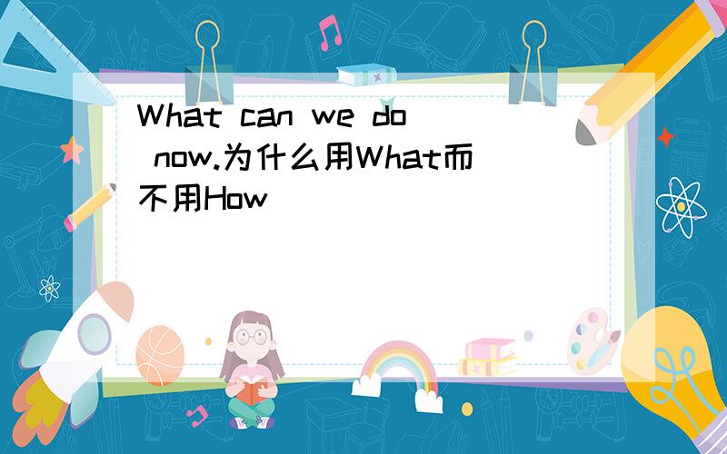 What can we do now.为什么用What而不用How
