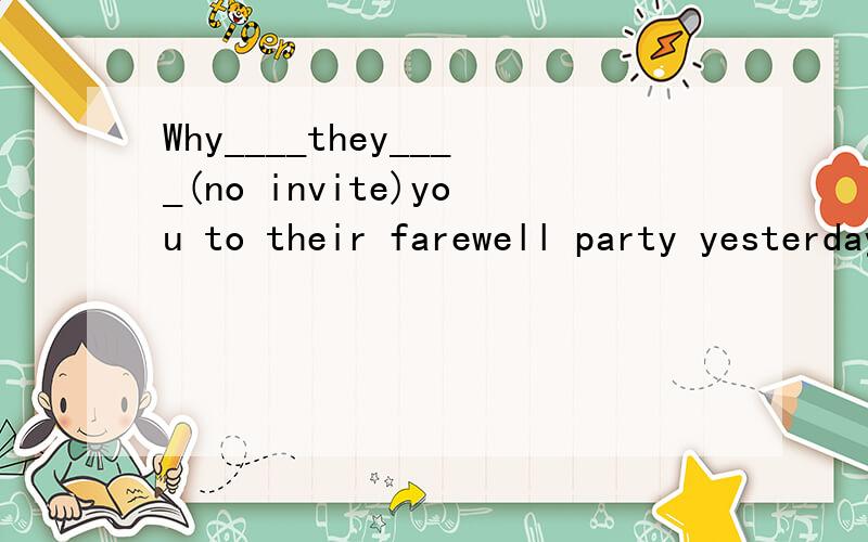 Why____they____(no invite)you to their farewell party yesterday?