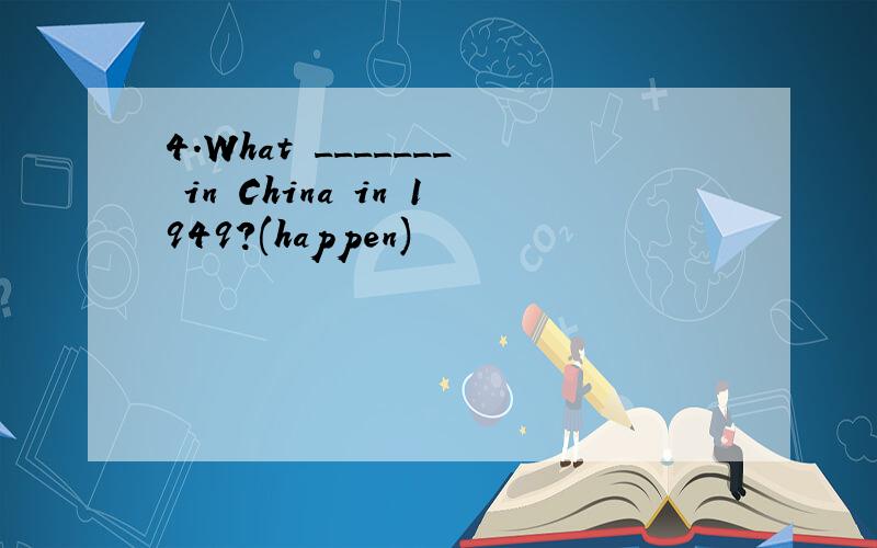 4.What _______ in China in 1949?(happen)