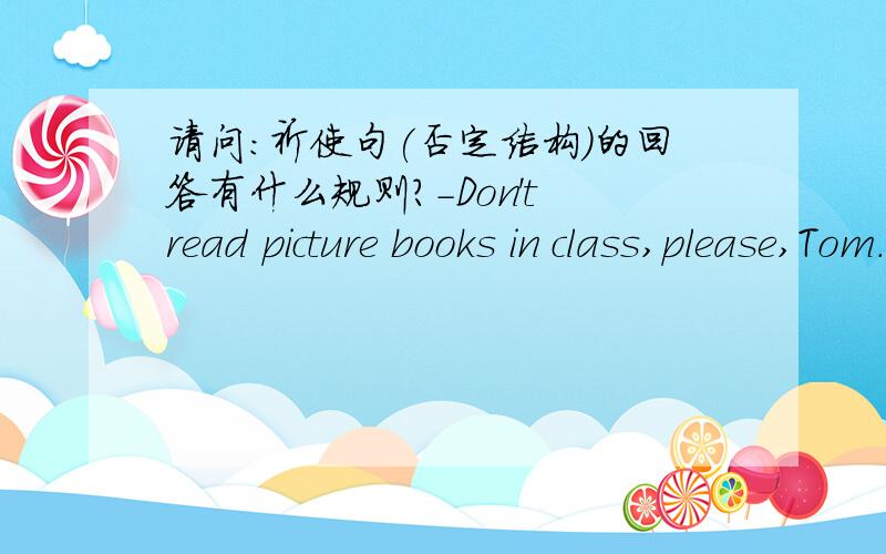 请问:祈使句(否定结构)的回答有什么规则?-Don't read picture books in class,please,Tom.-No,I won't.