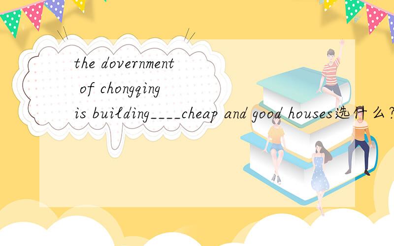 the dovernment of chongqing is building____cheap and good houses选什么?每个选项都要解析,A:thousand;B:thousands；C:thousand of;D:thousands of,