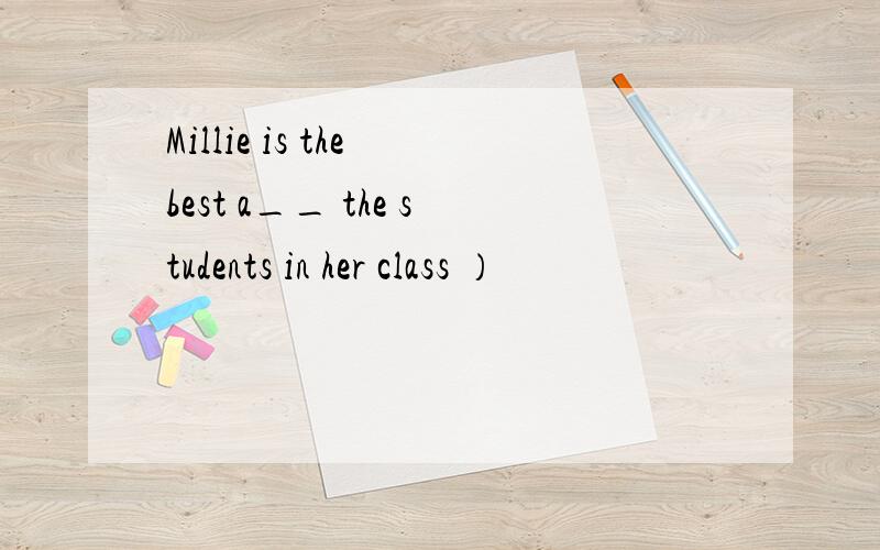Millie is the best a__ the students in her class ）
