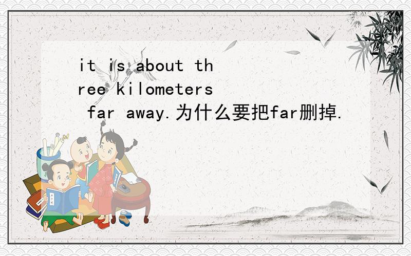 it is about three kilometers far away.为什么要把far删掉.
