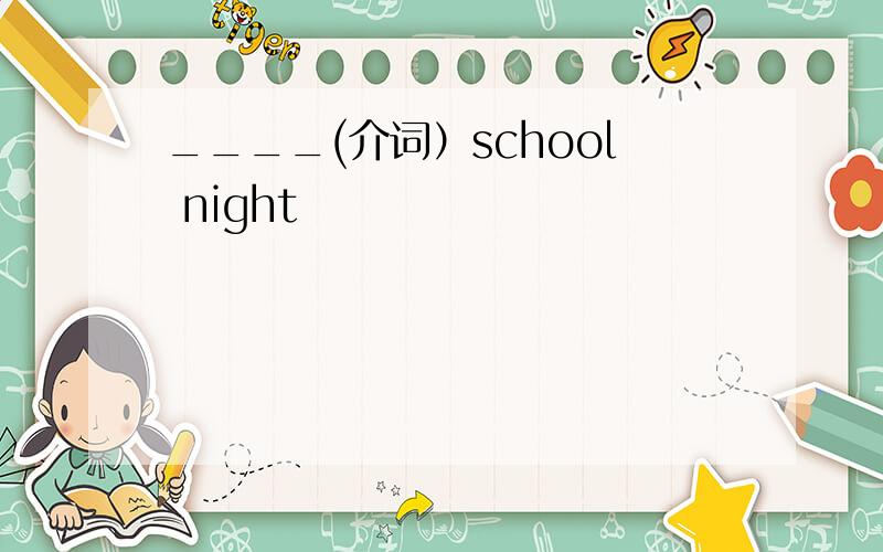 ____(介词）school night