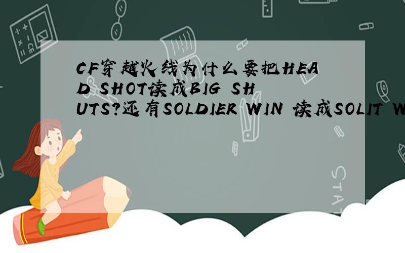 CF穿越火线为什么要把HEAD SHOT读成BIG SHUTS?还有SOLDIER WIN 读成SOLIT WIN?