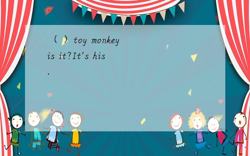 （ ）toy monkey is it?It's his.
