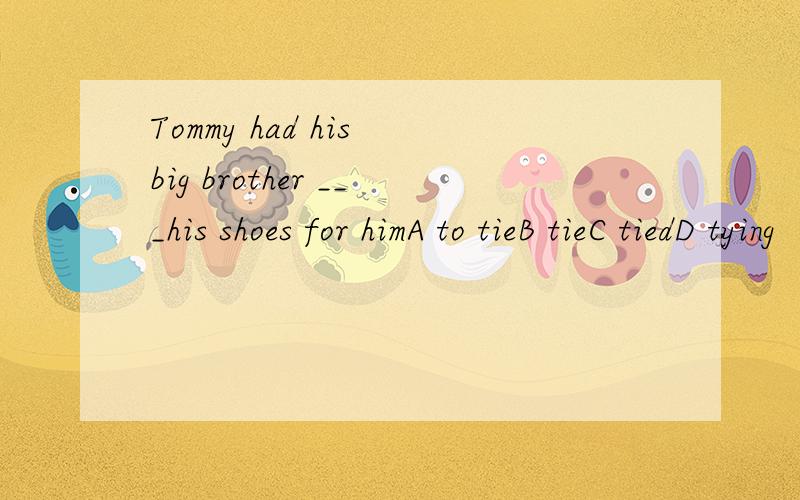 Tommy had his big brother ___his shoes for himA to tieB tieC tiedD tying