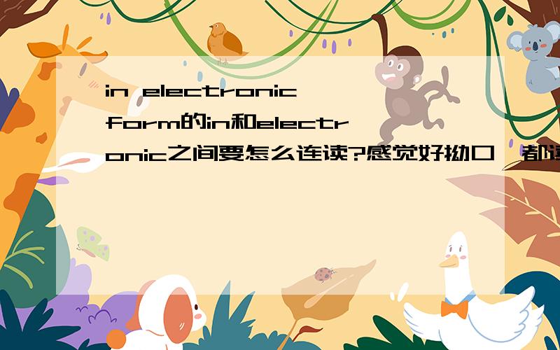 in electronic form的in和electronic之间要怎么连读?感觉好拗口,都读不顺