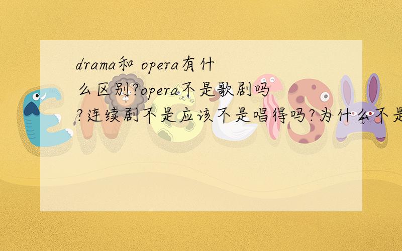 drama和 opera有什么区别?opera不是歌剧吗?连续剧不是应该不是唱得吗?为什么不是soap drama?