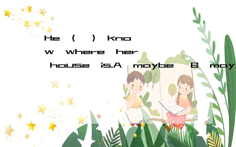 He  (   )  know  where  her  house  is.A  maybe   B  may  be     C  may    D  must  be    解释清楚
