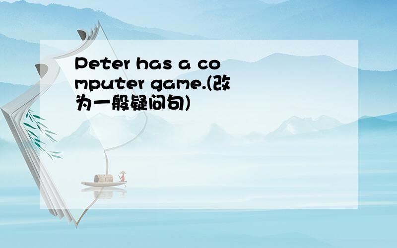 Peter has a computer game.(改为一般疑问句)