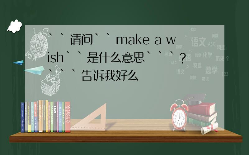 ``请问``make a wish``是什么意思```?```告诉我好么