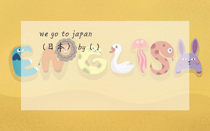 we go to japan (日本） by ( )