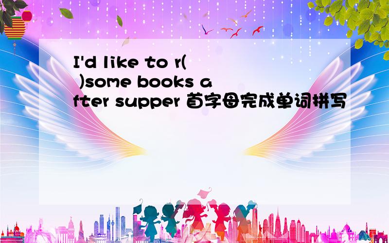 I'd like to r( )some books after supper 首字母完成单词拼写