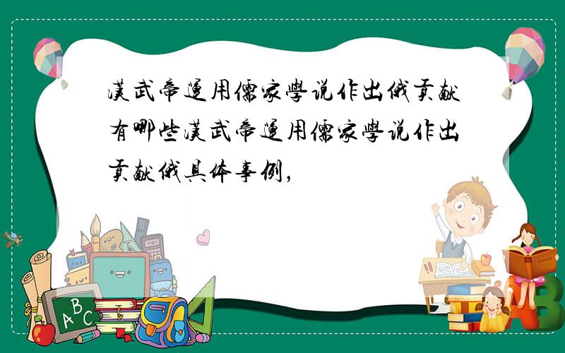 汉武帝运用儒家学说作出俄贡献有哪些汉武帝运用儒家学说作出贡献俄具体事例，