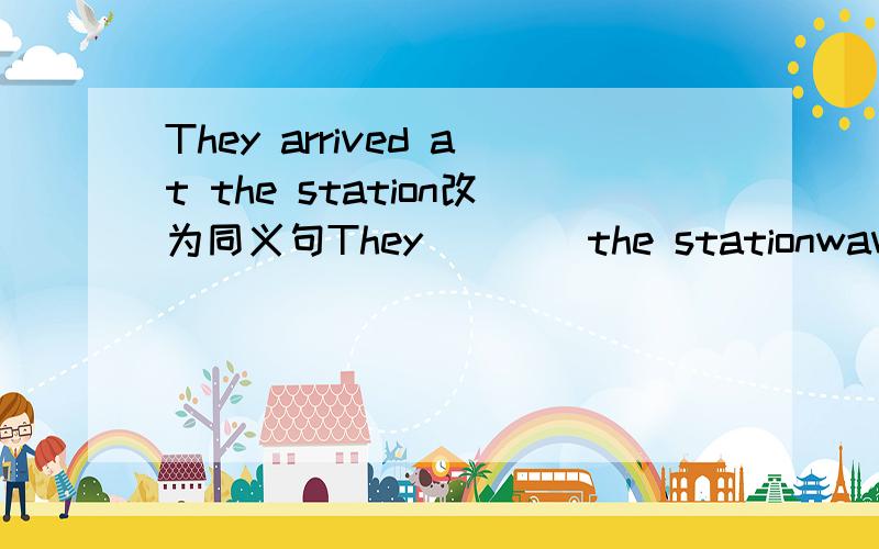 They arrived at the station改为同义句They(    )the stationwave的过去式?