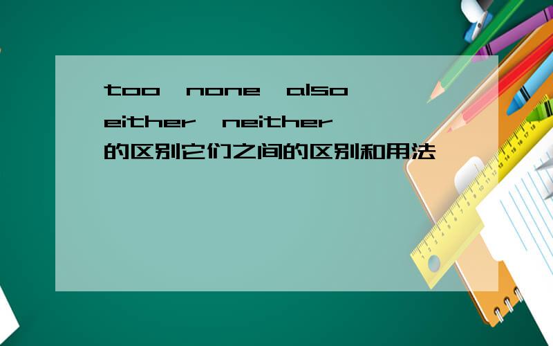 too,none,also,either,neither的区别它们之间的区别和用法