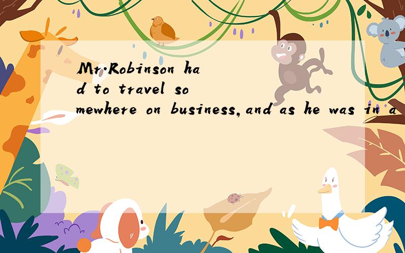 Mr.Robinson had to travel somewhere on business,and as he was in a hurry,he decided to go by __1__ .He liked sitting __2__ a window when he was flying,so he got onto the plane,he looked for a window seat.He __3__ all of them taken except one.There wa